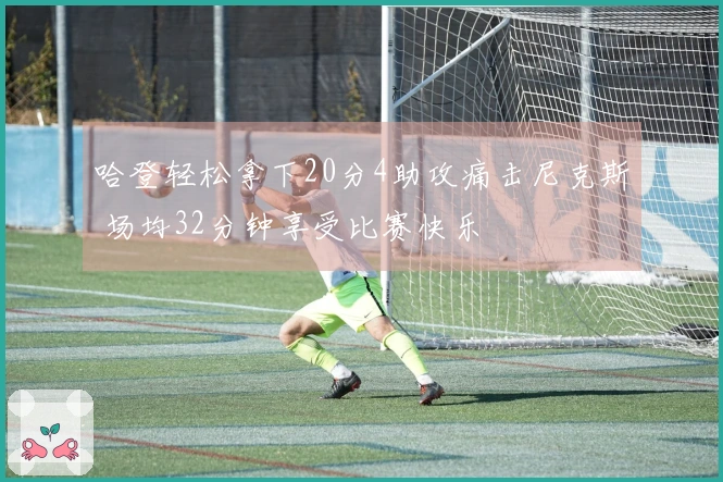 哈登轻松拿下20分4助攻痛击尼克斯 场均32分钟享受比赛快乐