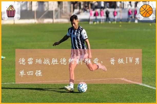 德雷珀战胜德约科维奇，晋级IW男单四强