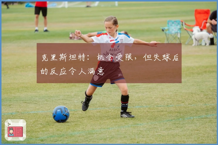 克里斯坦特：机会受限，但失球后的反应令人满意