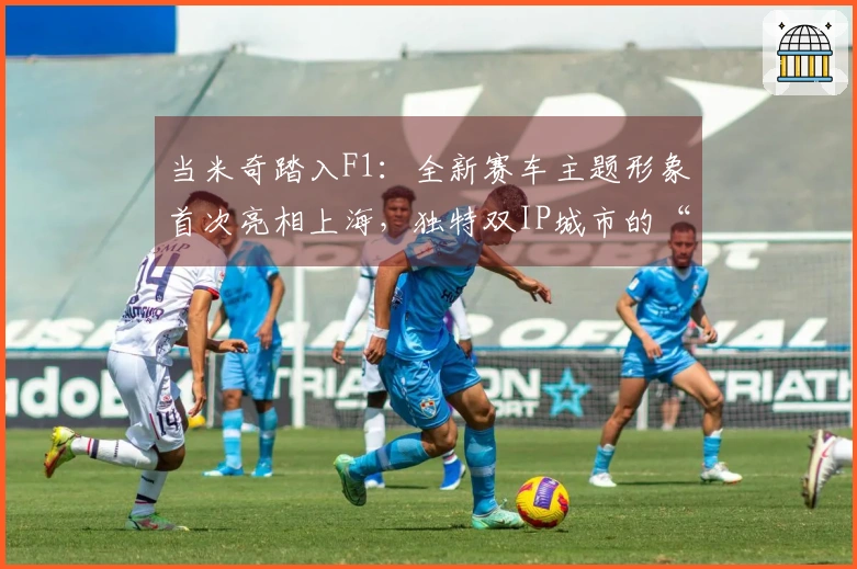 当米奇踏入F1：全新赛车主题形象首次亮相上海，独特双IP城市的“奇妙互动”