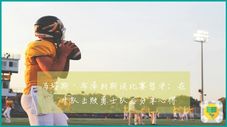 马塔斯·布泽利斯谈比赛哲学：在公牛队击败勇士队后分享心得