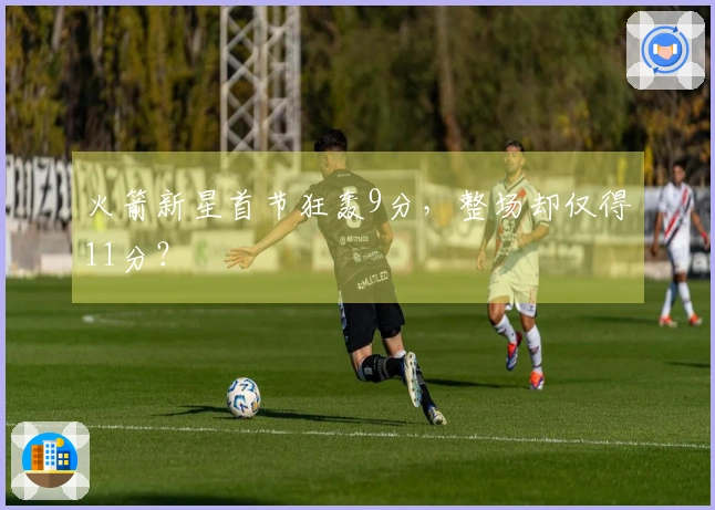 火箭新星首节狂轰9分，整场却仅得11分？