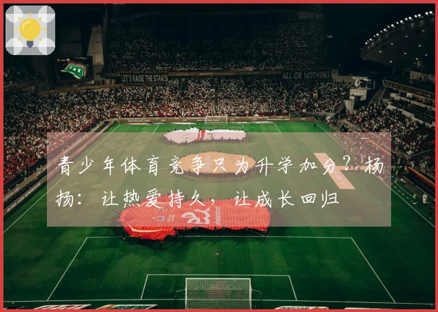 青少年体育竞争只为升学加分？杨扬：让热爱持久，让成长回归