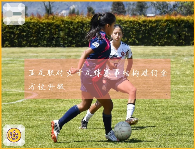 亚足联对女子足球赛事结构进行全方位升级